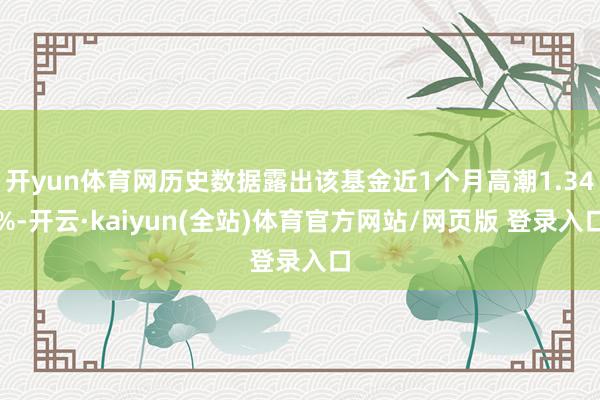 开yun体育网历史数据露出该基金近1个月高潮1.34%-开云·kaiyun(全站)体育官方网站/网页版 登录入口