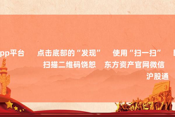 体育游戏app平台      点击底部的“发现”     使用“扫一扫”     即可将网页共享至一又友圈                            扫描二维码饶恕    东方资产官网微信                                                                        沪股通             深股通         