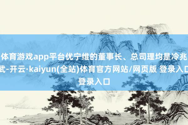 体育游戏app平台　　优宁维的董事长、总司理均是冷兆武-开云·kaiyun(全站)体育官方网站/网页版 登录入口