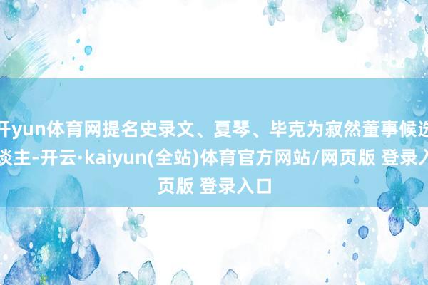 开yun体育网提名史录文、夏琴、毕克为寂然董事候选东谈主-开云·kaiyun(全站)体育官方网站/网页版 登录入口